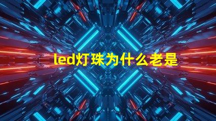 led灯珠为什么老是坏 led灯珠坏了一颗怎么修